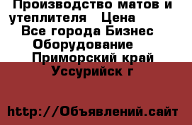 	Производство матов и утеплителя › Цена ­ 100 - Все города Бизнес » Оборудование   . Приморский край,Уссурийск г.